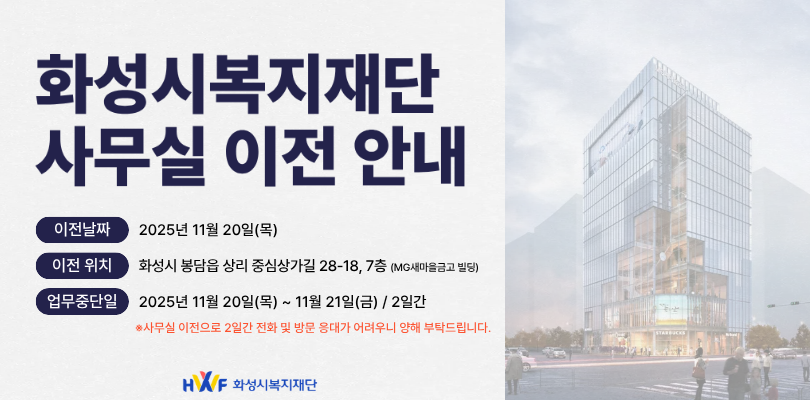 화성시복지재단 사무실 이전안내 이전날짜 2025년 11월 20일(목) 이전위치 화성시 봉담읍 상리 중심상가길 28-18, 7층 업무중단일 2025년 11월20일 ~ 11월 21일 / 2일간